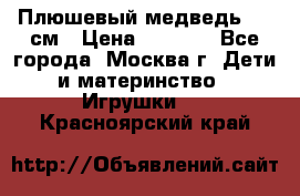 Плюшевый медведь, 90 см › Цена ­ 2 000 - Все города, Москва г. Дети и материнство » Игрушки   . Красноярский край